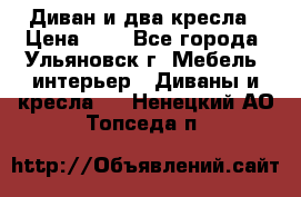 Диван и два кресла › Цена ­ 0 - Все города, Ульяновск г. Мебель, интерьер » Диваны и кресла   . Ненецкий АО,Топседа п.